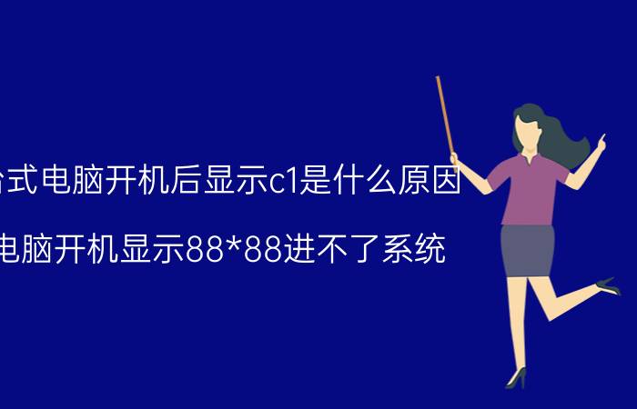 台式电脑开机后显示c1是什么原因 电脑开机显示88*88进不了系统？